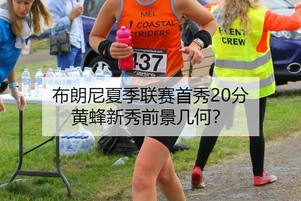 布朗尼夏季联赛首秀20分 黄蜂新秀前景几何？