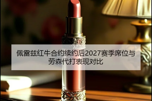 佩雷兹红牛合约续约后2027赛季席位与劳森代打表现对比